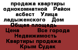 продажа квартиры однокомнатной › Район ­ асбест › Улица ­ ладыженского › Дом ­ 16 › Общая площадь ­ 31 › Цена ­ 770 - Все города Недвижимость » Квартиры продажа   . Крым,Судак